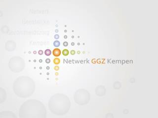 Netwerk GGZ Kempen Samen sterk in Geestelijke Gezondheidszorg Voorstelling aan de externe partners 15 mei 2012