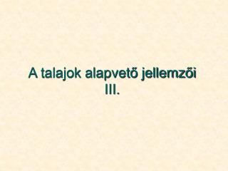 A talajok alapvető jellemzői III.