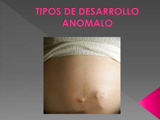 TIPOS DE DESARROLLO ANOMALO