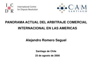 PANORAMA ACTUAL DEL ARBITRAJE COMERCIAL INTERNACIONAL EN LAS AMERICAS Alejandro Romero Seguel Santiago de Chile 25 de a
