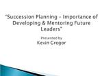 Succession Planning Importance of Developing Mentoring Future Leaders Presented by Kevin Gregor
