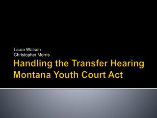 Handling the Transfer Hearing Montana Youth Court Act