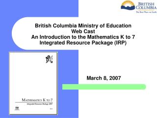 British Columbia Ministry of Education Web Cast An Introduction to the Mathematics K to 7 Integrated Resource Package (