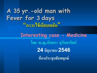 A 35 yr.-old man with Fever for 3 days “ ภาวะไข้เฉียบพลัน ”