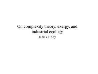 On complexity theory, exergy, and industrial ecology James J. Kay