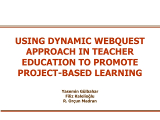 USING DYNAMIC WEBQUEST APPROACH IN TEACHER EDUCATION TO PROMOTE PROJECT-BASED LEARNING