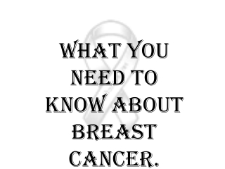 What you need to know about breast cancer.