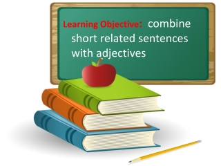 Learning Objective :   combine short related sentences with adjectives