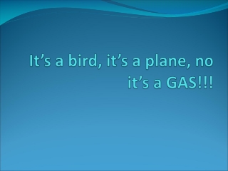 It’s a bird, it’s a plane, no it’s a GAS!!!