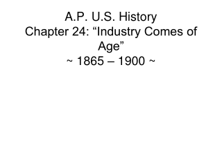 A.P. U.S. History Chapter 24: “Industry Comes of Age” ~ 1865 – 1900 ~