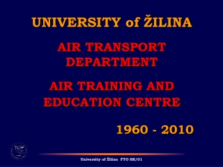 UNIVERSITY of ŽILINA AIR TRANSPORT DEPARTMENT AIR TRAINING  AND EDUCATION  CENTRE