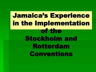 Jamaica’s Experience in the Implementation  of the  Stockholm and Rotterdam Conventions