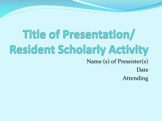 Title of Presentation/ Resident Scholarly Activity