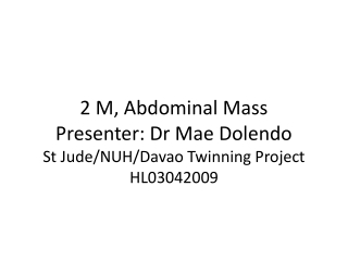 2 M, Abdominal Mass Presenter: Dr Mae Dolendo St Jude/NUH/Davao Twinning Project HL03042009