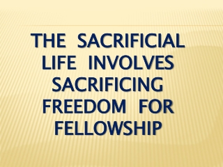 The  Sacrificial Life  involves sacrificing  freedom  for fellowship