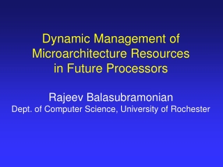 Dynamic Management of Microarchitecture Resources in Future Processors Rajeev Balasubramonian