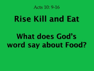 Acts 10: 9-16 Rise Kill and Eat What does God’s word say about Food?