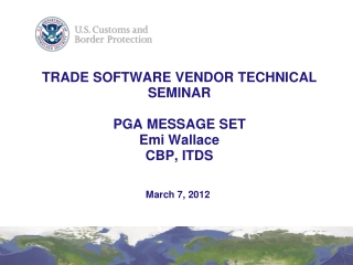 TRADE SOFTWARE VENDOR TECHNICAL SEMINAR PGA MESSAGE SET Emi Wallace CBP, ITDS