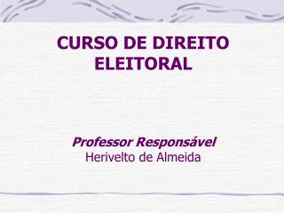 CURSO DE DIREITO ELEITORAL Professor Responsável Herivelto de Almeida