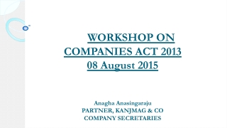 WORKSHOP ON  COMPANIES ACT 2013 08 August 2015 Anagha Anasingaraju PARTNER, KANJMAG &amp; CO