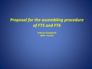 Proposal for the assembling procedure of FT5 and FT6 Federico Evangelisti INFN - Ferrara