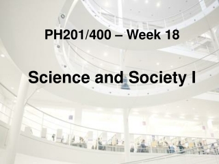 PH201/400 – Week 18 Science and Society I