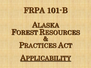 FRPA 101-B Alaska F OREST  R ESOURCES  &amp;  P RACTICES  A CT A PPLICABILITY