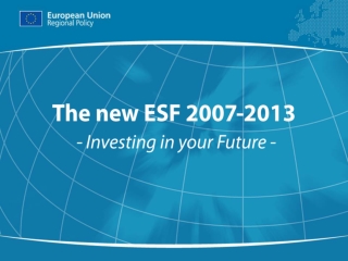 The new ESF 2007-2013 - Investing in your Future -