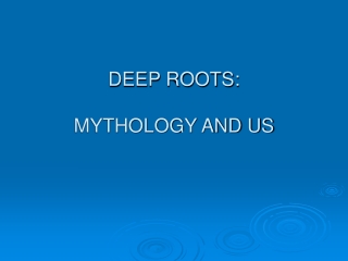 DEEP ROOTS:  MYTHOLOGY AND US