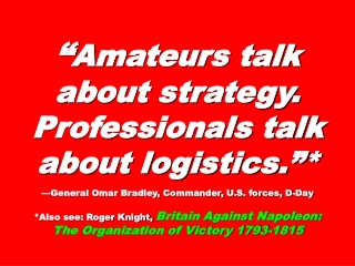 “ Amateurs talk about strategy. Professionals talk about logistics.”*