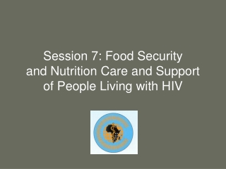 Session 7: Food Security  and Nutrition Care and Support of People Living with HIV