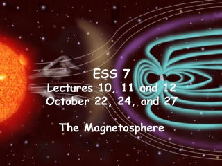 ESS 7 Lectures 10, 11 and 12 October 22, 24, and 27 The Magnetosphere