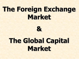 The Foreign Exchange Market &amp; The Global Capital Market