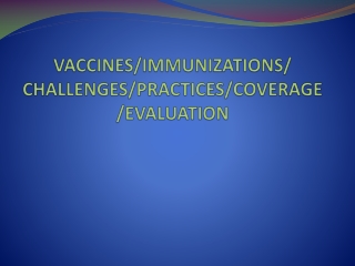 VACCINES/IMMUNIZATIONS/ CHALLENGES/PRACTICES/COVERAGE/EVALUATION