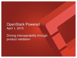 OpenStack Powered April 1, 2015 Driving interoperability through  product validation