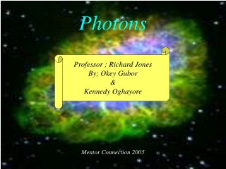 Photons Professor ; Richard Jones By; Okey Gubor  &amp; Kennedy Oghayore Mentor Connection 2005