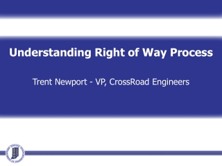 Understanding Right of Way Process Trent Newport - VP, CrossRoad Engineers