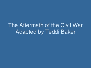 The Aftermath of the Civil War Adapted by Teddi Baker