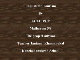 English for Tourism By LOLLIPOP Mathayom 5/8 The project advisor Teacher Jantana  Khamanukal