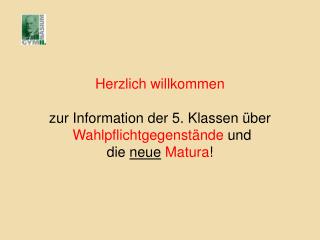 Herzlich willkommen zur Information der 5. Klassen über Wahlpflichtgegenstände und die neue Matura !