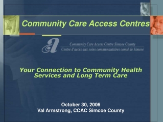 Community Care Access Centres Your Connection to Community Health Services and Long Term Care