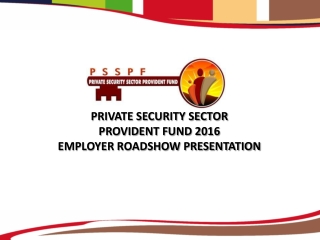 PRIVATE SECURITY SECTOR  PROVIDENT FUND 2016  EMPLOYER ROADSHOW PRESENTATION