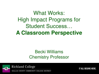 What Works:   High Impact Programs for Student Success… A Classroom Perspective Becki Williams