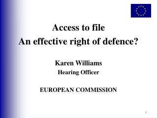 Access to file An effective right of defence? Karen Williams Hearing Officer EUROPEAN COMMISSION