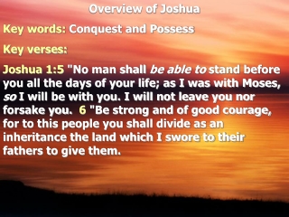 Overview of Joshua  Key words:  Conquest and Possess Key verses: