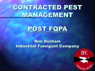 CONTRACTED PEST MANAGEMENT POST FQPA Ron Durham Industrial Fumigant Company