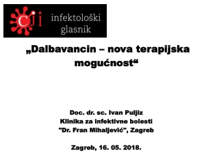 „Dalbavancin – nova terapijska mogućnost“ Doc. dr. sc. Ivan Puljiz Klinika za infektivne bolesti