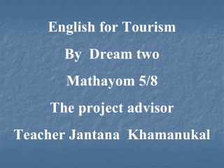 English for Tourism By  Dream two Mathayom 5/8 The project advisor Teacher Jantana  Khamanukal