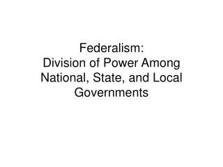 Federalism:   Division of Power Among National, State, and Local Governments