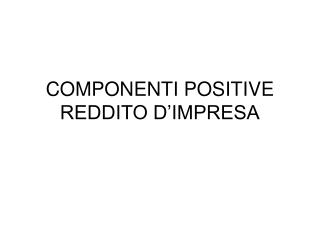 COMPONENTI POSITIVE REDDITO D’IMPRESA